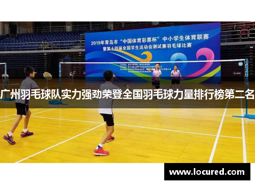 广州羽毛球队实力强劲荣登全国羽毛球力量排行榜第二名