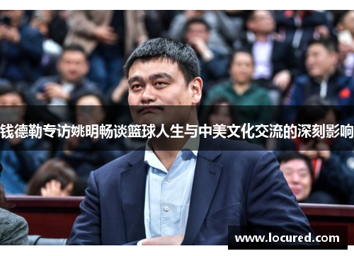 钱德勒专访姚明畅谈篮球人生与中美文化交流的深刻影响