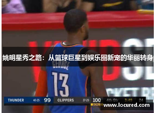 姚明星秀之路：从篮球巨星到娱乐圈新宠的华丽转身
