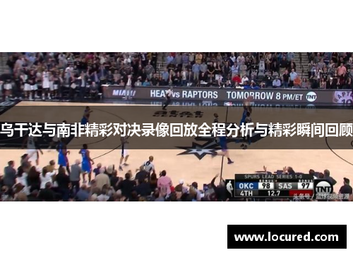 乌干达与南非精彩对决录像回放全程分析与精彩瞬间回顾