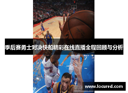 季后赛勇士对决快船精彩在线直播全程回顾与分析